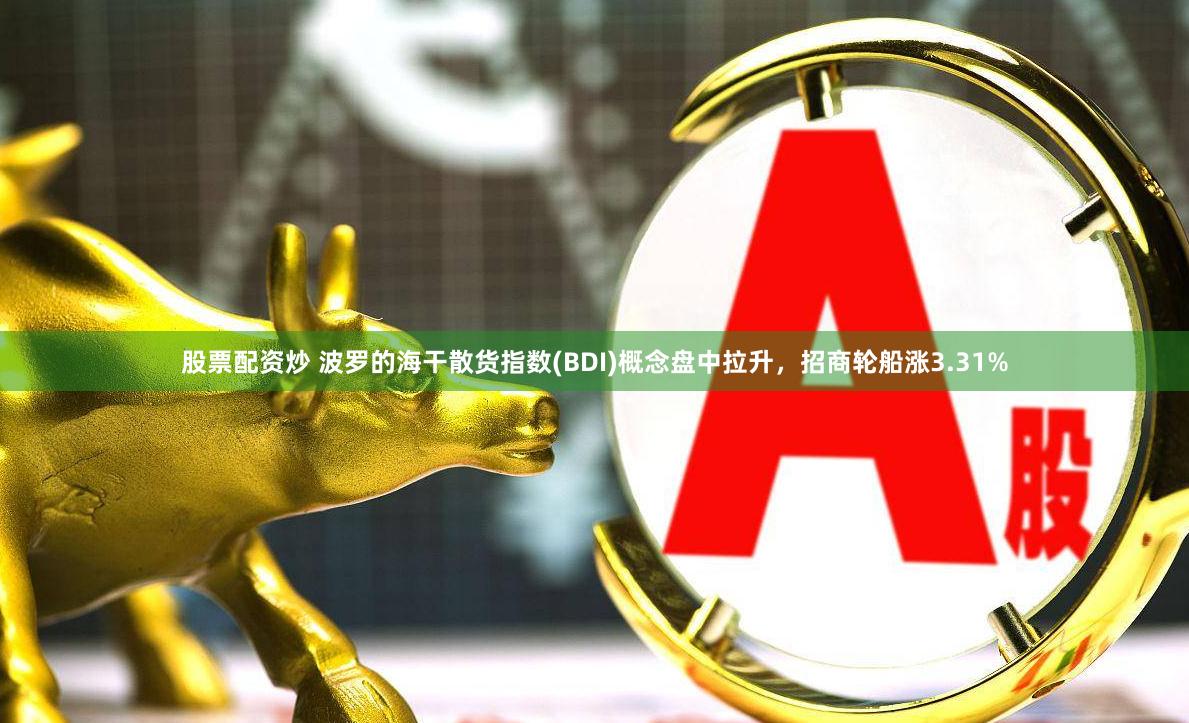 股票配资炒 波罗的海干散货指数(BDI)概念盘中拉升，招商轮船涨3.31%