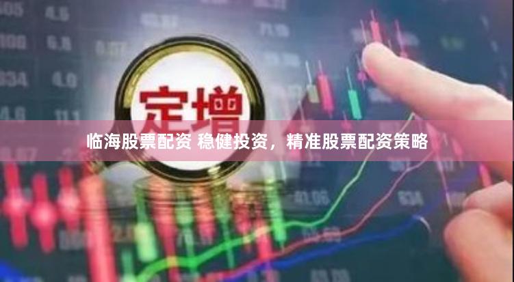 临海股票配资 稳健投资，精准股票配资策略
