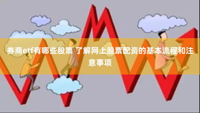 券商etf有哪些股票 了解网上股票配资的基本流程和注意事项