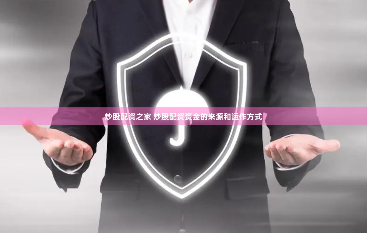 炒股配资之家 炒股配资资金的来源和运作方式