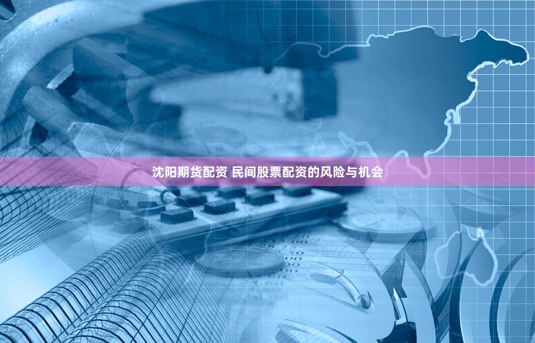 沈阳期货配资 民间股票配资的风险与机会