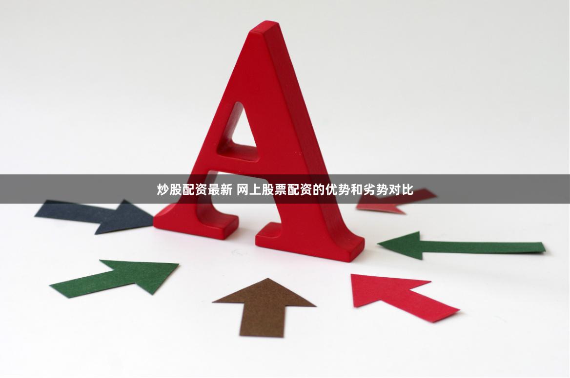 炒股配资最新 网上股票配资的优势和劣势对比
