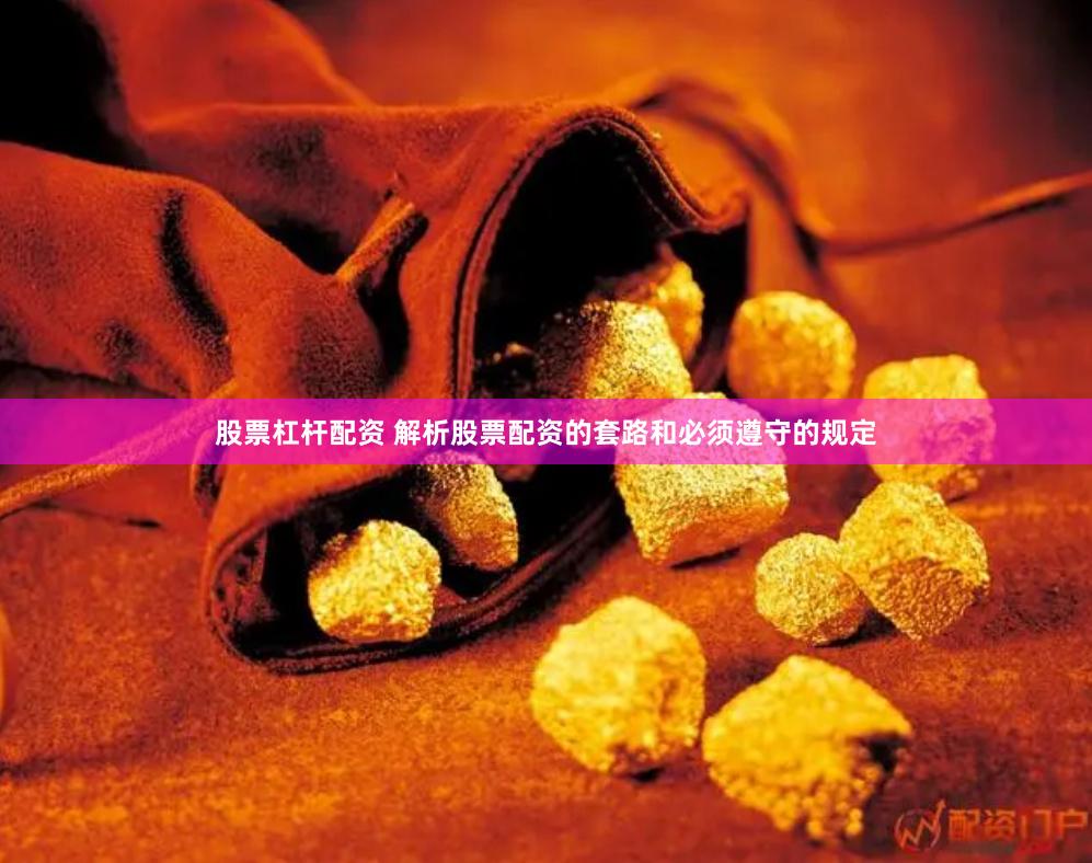 股票杠杆配资 解析股票配资的套路和必须遵守的规定