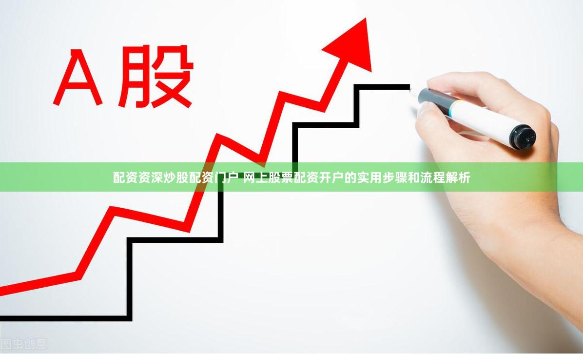 配资资深炒股配资门户 网上股票配资开户的实用步骤和流程解析