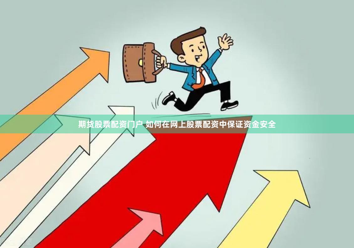 期货股票配资门户 如何在网上股票配资中保证资金安全
