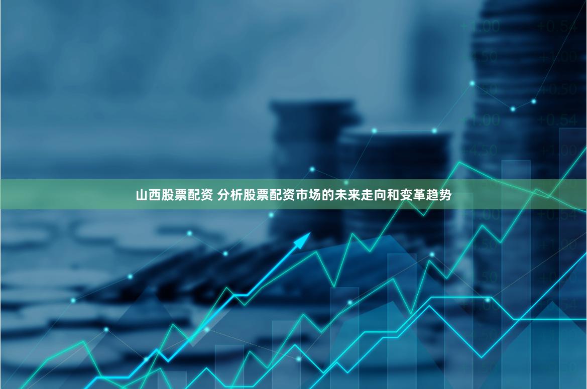 山西股票配资 分析股票配资市场的未来走向和变革趋势