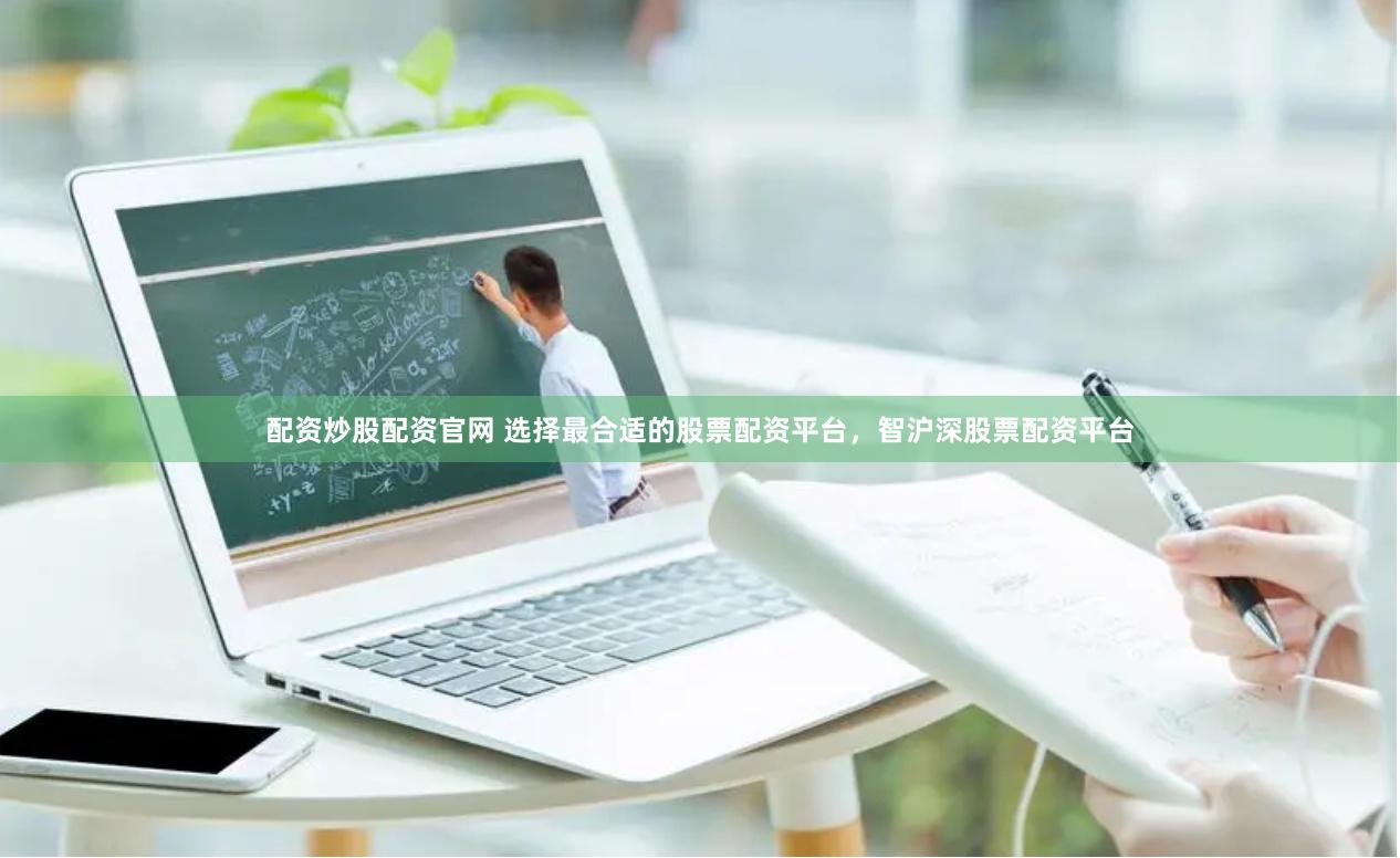 配资炒股配资官网 选择最合适的股票配资平台，智沪深股票配资平台