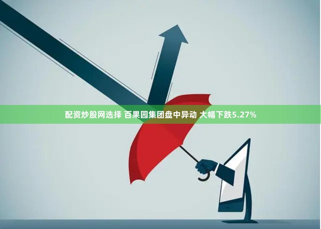 配资炒股网选择 百果园集团盘中异动 大幅下跌5.27%