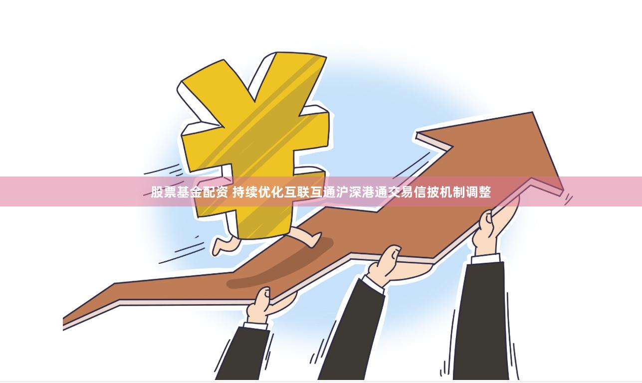 股票基金配资 持续优化互联互通沪深港通交易信披机制调整