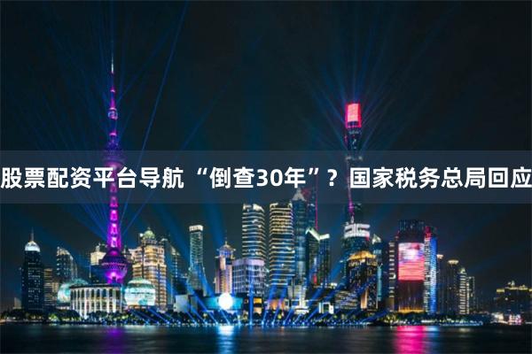 股票配资平台导航 “倒查30年”？国家税务总局回应