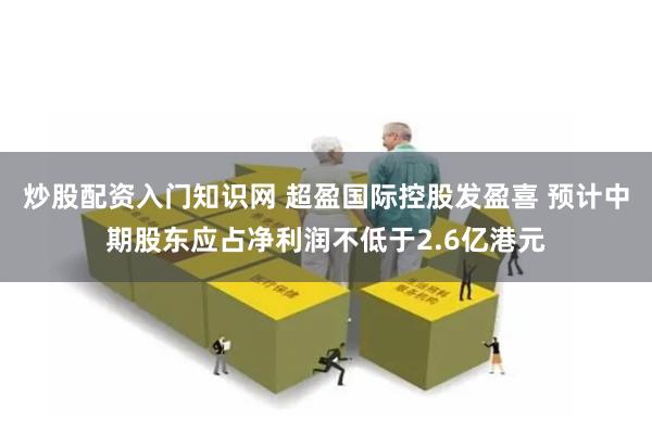 炒股配资入门知识网 超盈国际控股发盈喜 预计中期股东应占净利润不低于2.6亿港元