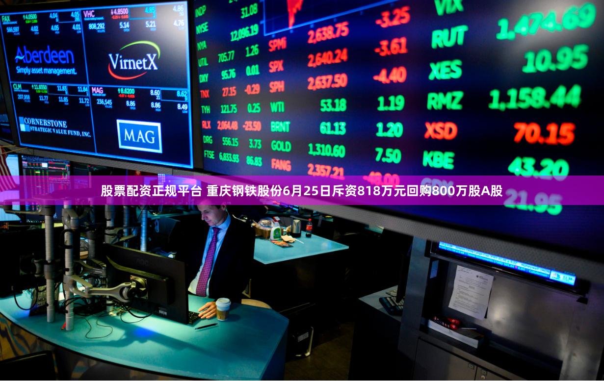 股票配资正规平台 重庆钢铁股份6月25日斥资818万元回购800万股A股
