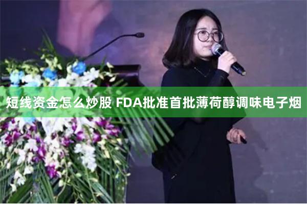 短线资金怎么炒股 FDA批准首批薄荷醇调味电子烟