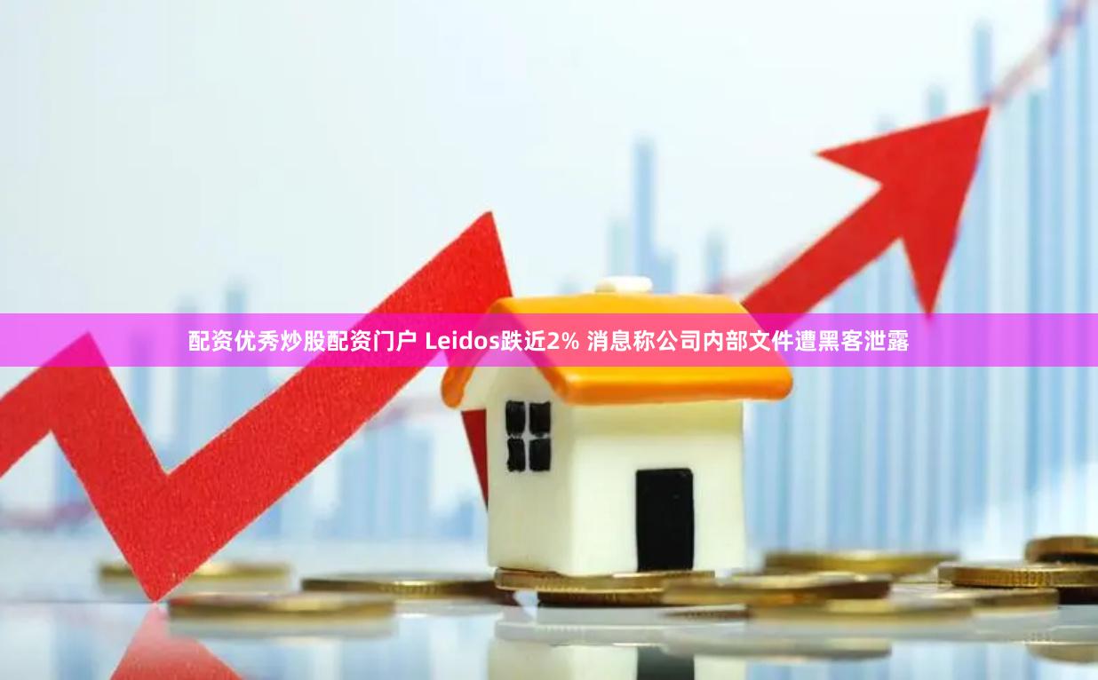 配资优秀炒股配资门户 Leidos跌近2% 消息称公司内部文件遭黑客泄露