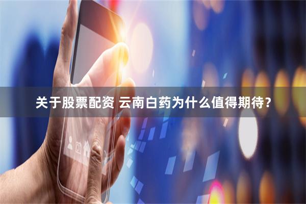 关于股票配资 云南白药为什么值得期待？