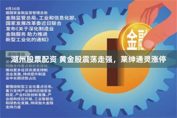 湖州股票配资 黄金股震荡走强，莱绅通灵涨停