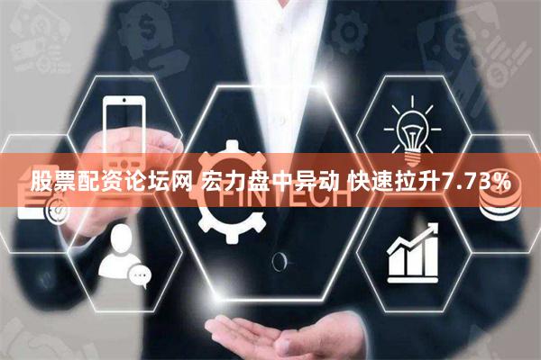 股票配资论坛网 宏力盘中异动 快速拉升7.73%