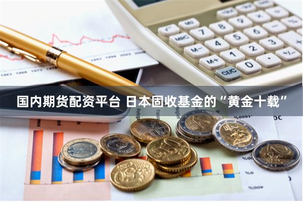 国内期货配资平台 日本固收基金的“黄金十载”
