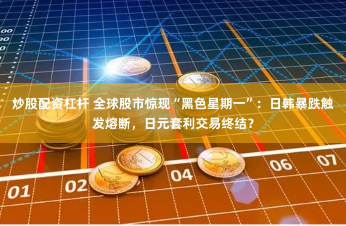 炒股配资杠杆 全球股市惊现“黑色星期一”：日韩暴跌触发熔断，日元套利交易终结？