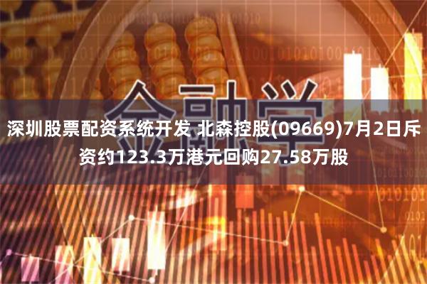 深圳股票配资系统开发 北森控股(09669)7月2日斥资约123.3万港元回购27.58万股