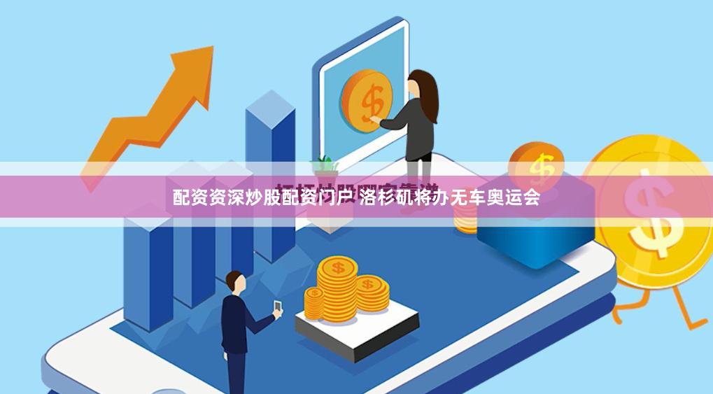 配资资深炒股配资门户 洛杉矶将办无车奥运会