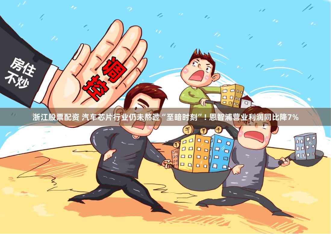 浙江股票配资 汽车芯片行业仍未熬过“至暗时刻”! 恩智浦营业利润同比降7%