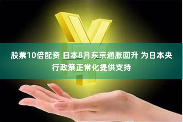 股票10倍配资 日本8月东京通胀回升 为日本央行政策正常化提供支持