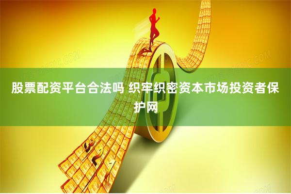 股票配资平台合法吗 织牢织密资本市场投资者保护网