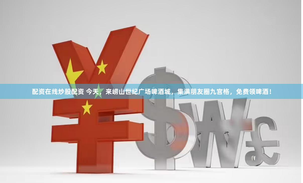 配资在线炒股配资 今天，来崂山世纪广场啤酒城，集满朋友圈九宫格，免费领啤酒！