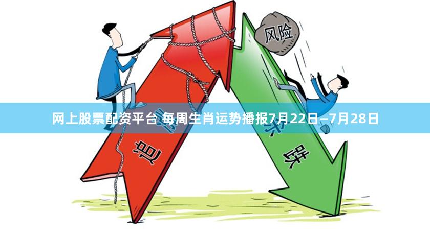 网上股票配资平台 每周生肖运势播报7月22日—7月28日