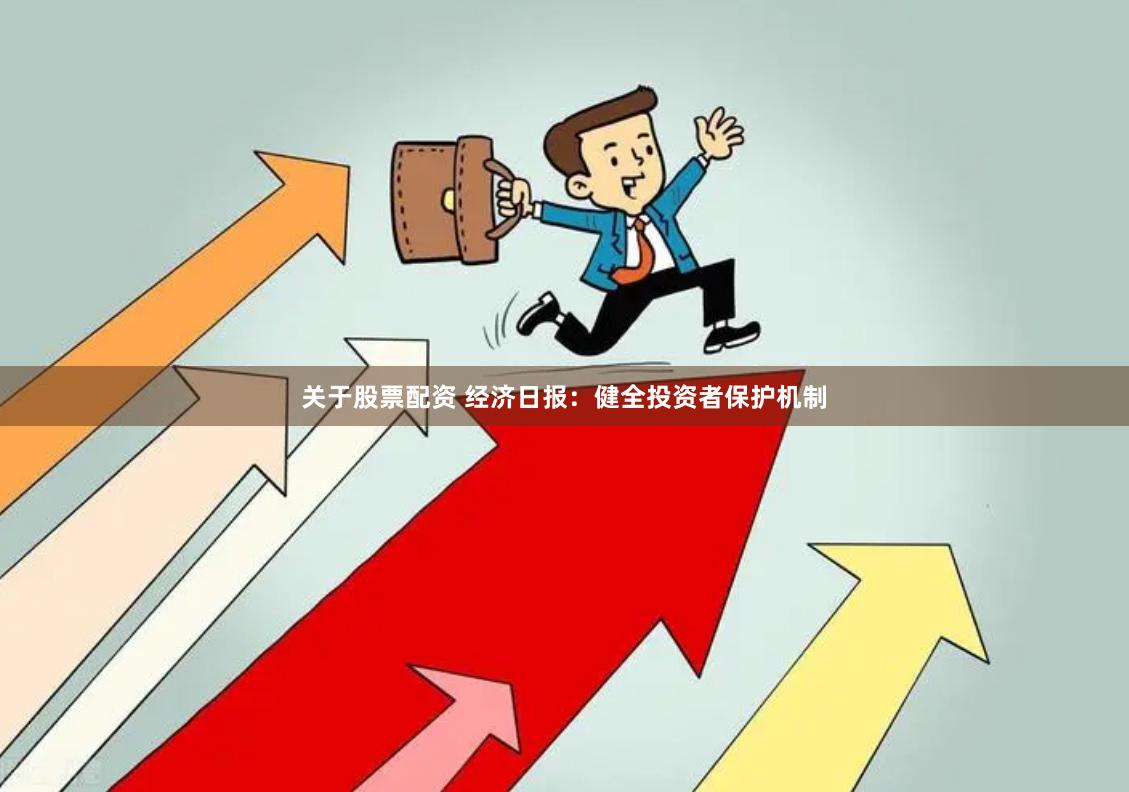 关于股票配资 经济日报：健全投资者保护机制