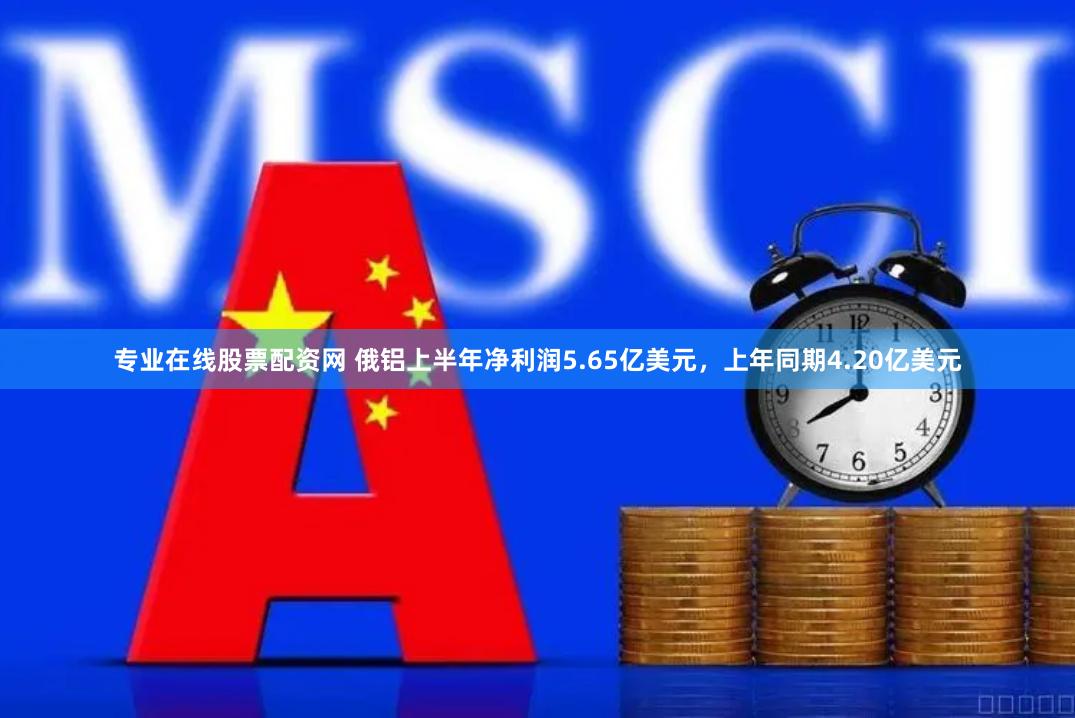 专业在线股票配资网 俄铝上半年净利润5.65亿美元，上年同期4.20亿美元