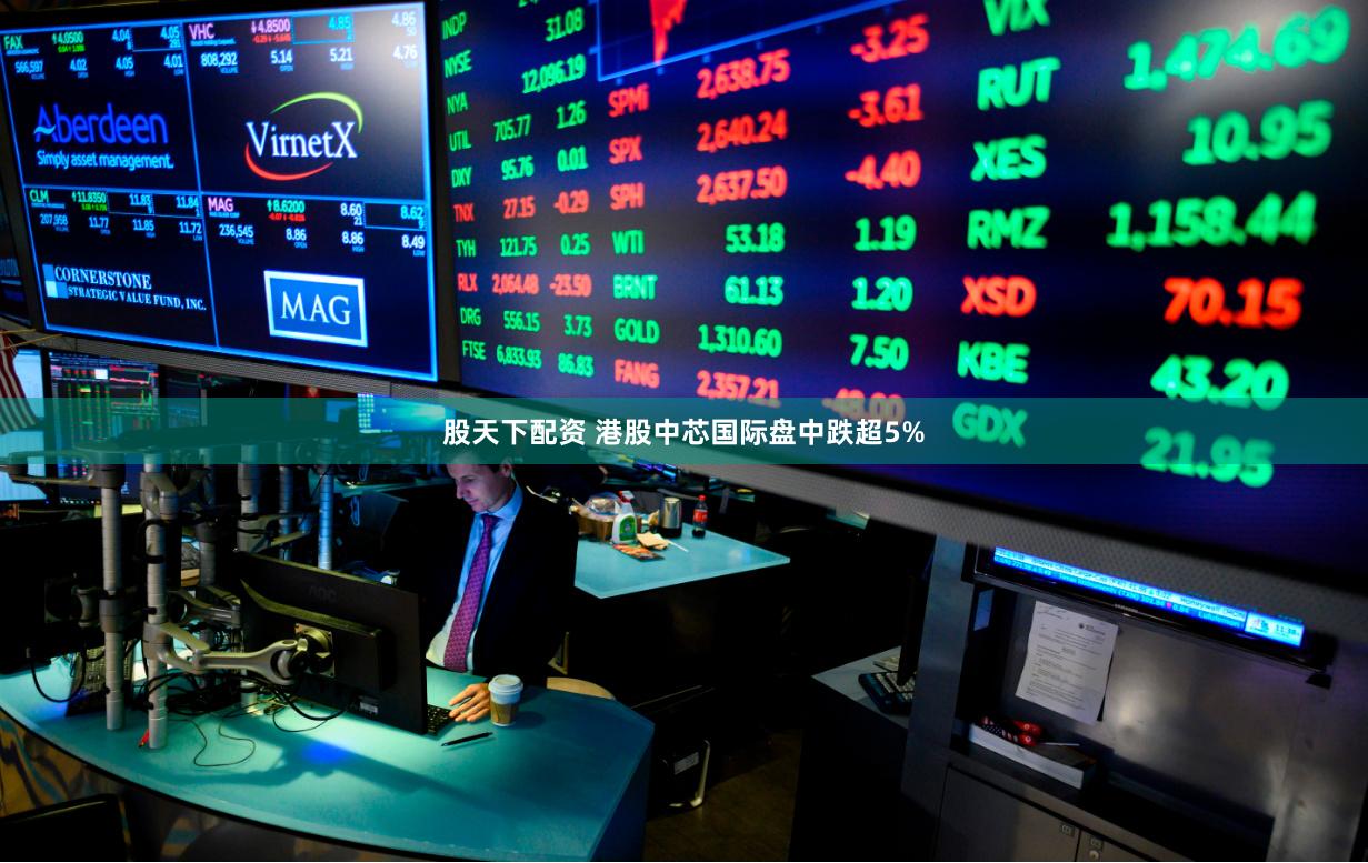 股天下配资 港股中芯国际盘中跌超5%