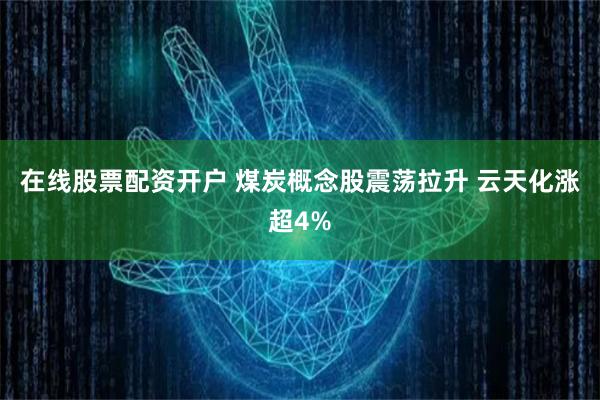 在线股票配资开户 煤炭概念股震荡拉升 云天化涨超4%
