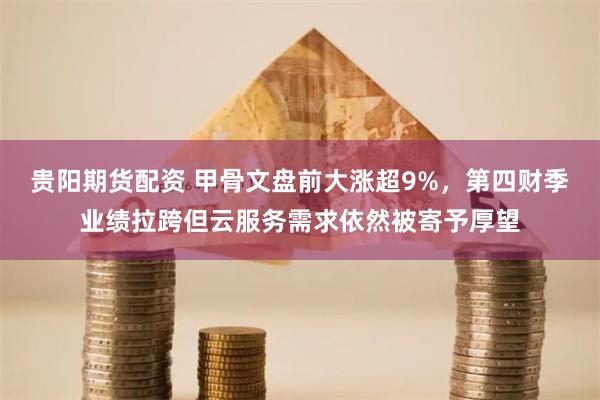 贵阳期货配资 甲骨文盘前大涨超9%，第四财季业绩拉跨但云服务需求依然被寄予厚望