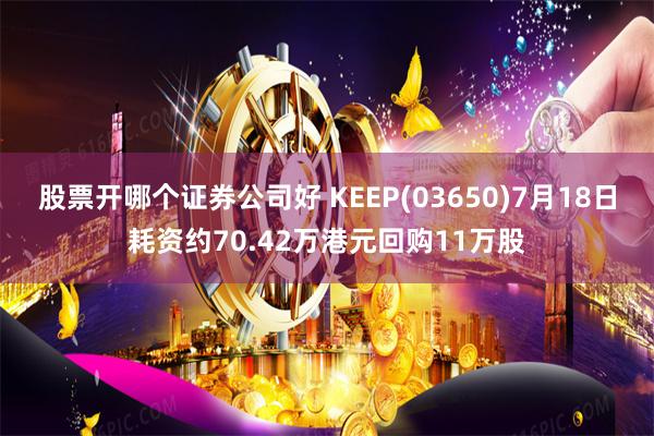 股票开哪个证券公司好 KEEP(03650)7月18日耗资约70.42万港元回购11万股