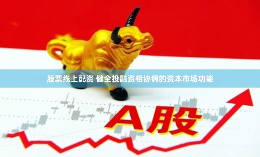 股票线上配资 健全投融资相协调的资本市场功能