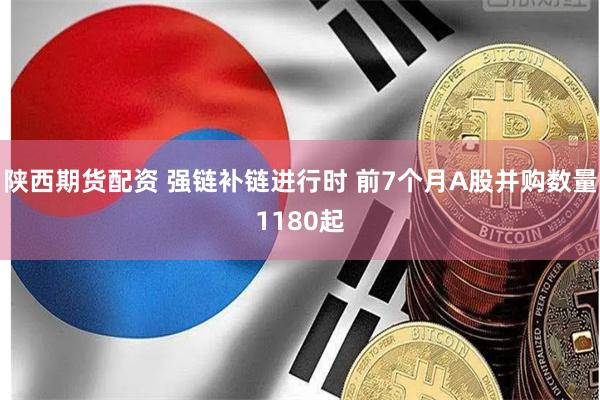 陕西期货配资 强链补链进行时 前7个月A股并购数量1180起