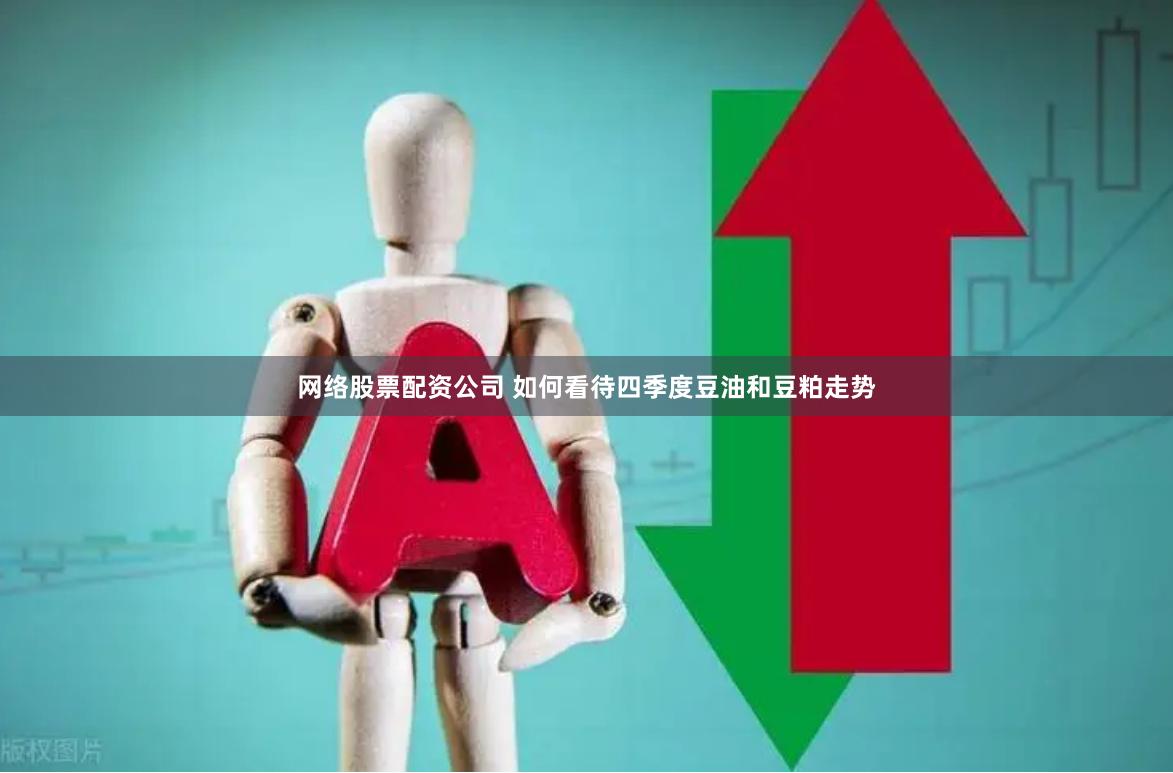 网络股票配资公司 如何看待四季度豆油和豆粕走势