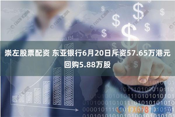 崇左股票配资 东亚银行6月20日斥资57.65万港元回购5.88万股