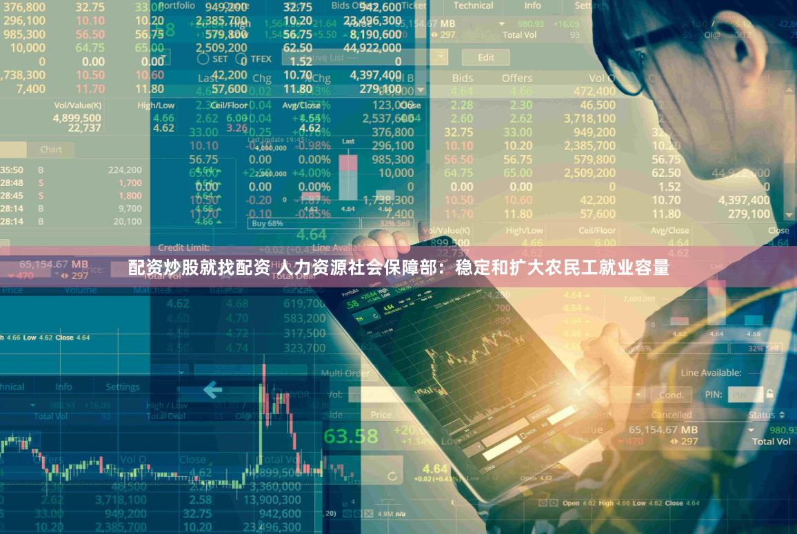 配资炒股就找配资 人力资源社会保障部：稳定和扩大农民工就业容量