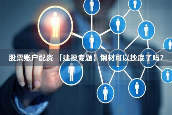 股票账户配资 【建投专题】钢材可以抄底了吗？