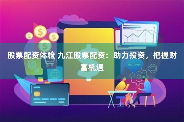 股票配资体验 九江股票配资：助力投资，把握财富机遇