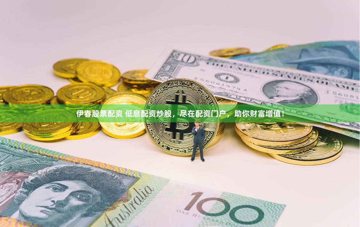 伊春股票配资 低息配资炒股，尽在配资门户，助你财富增值！