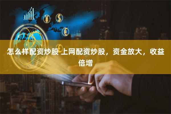 怎么样配资炒股 上网配资炒股，资金放大，收益倍增
