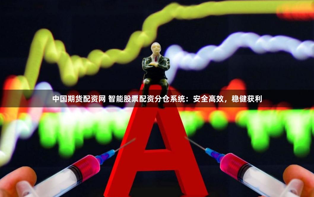 中国期货配资网 智能股票配资分仓系统：安全高效，稳健获利