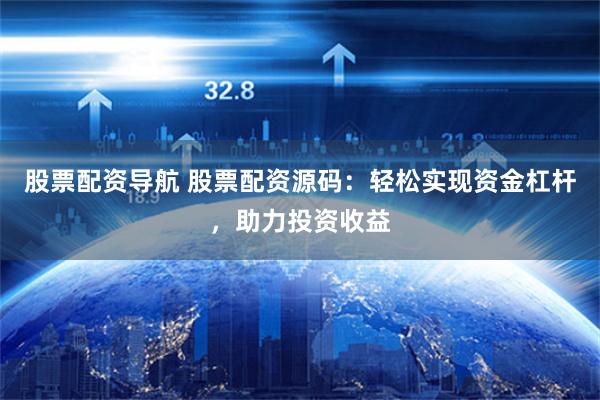 股票配资导航 股票配资源码：轻松实现资金杠杆，助力投资收益