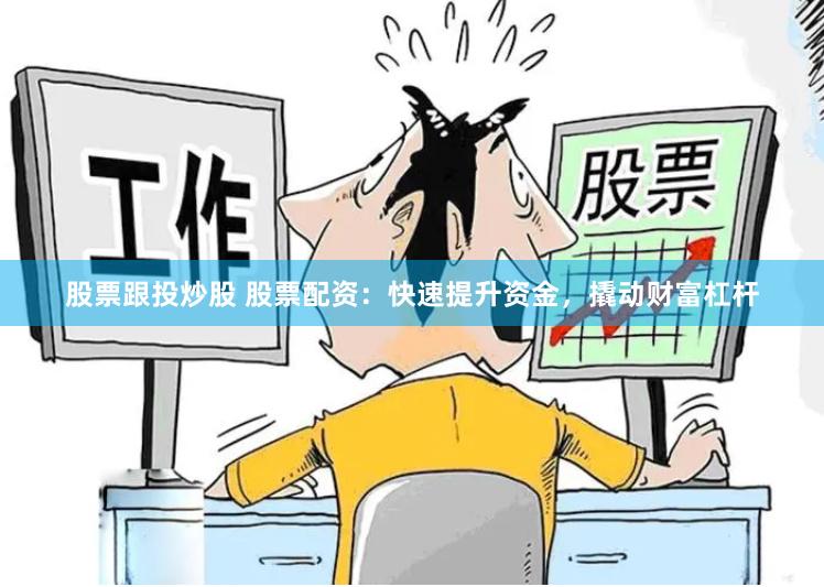 股票跟投炒股 股票配资：快速提升资金，撬动财富杠杆