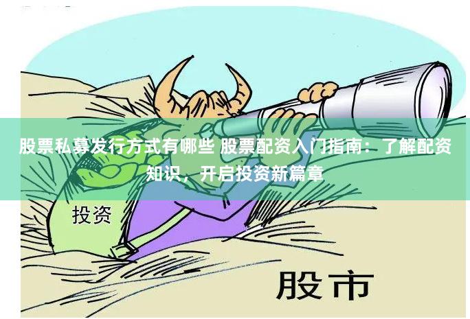 股票私募发行方式有哪些 股票配资入门指南：了解配资知识，开启投资新篇章