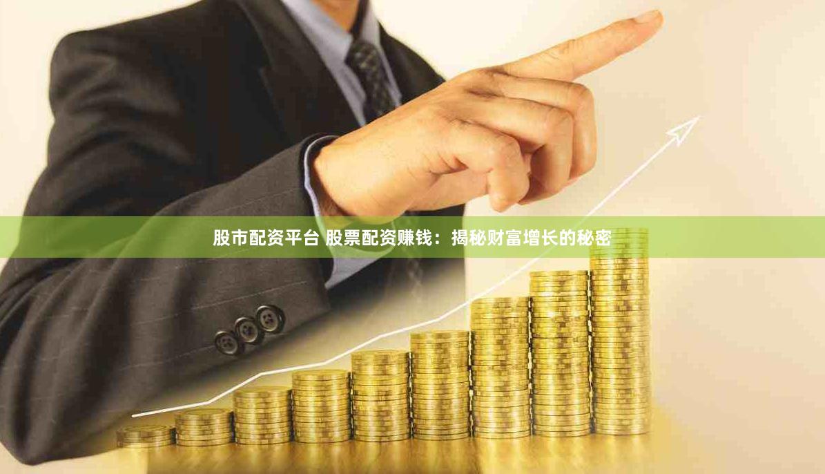 股市配资平台 股票配资赚钱：揭秘财富增长的秘密